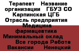 Терапевт › Название организации ­ ГБУЗ СО Карпинская ЦГБ › Отрасль предприятия ­ Медицина, фармацевтика › Минимальный оклад ­ 45 000 - Все города Работа » Вакансии   . Ненецкий АО,Красное п.